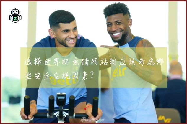 选择世界杯竞猜网站时应该考虑哪些安全合规因素？