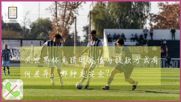 买世界杯竞猜时充值与提款方式有何差异，哪种更安全？